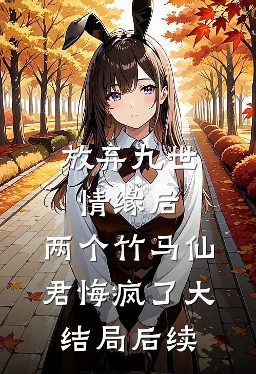 放弃九世情缘后，两个竹马仙君悔疯了大结局后续