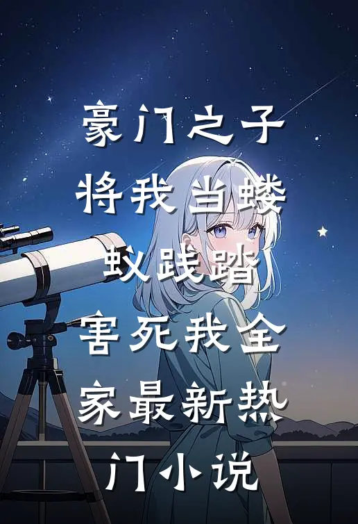 豪门之子将我当蝼蚁践踏，害死我全家最新热门小说