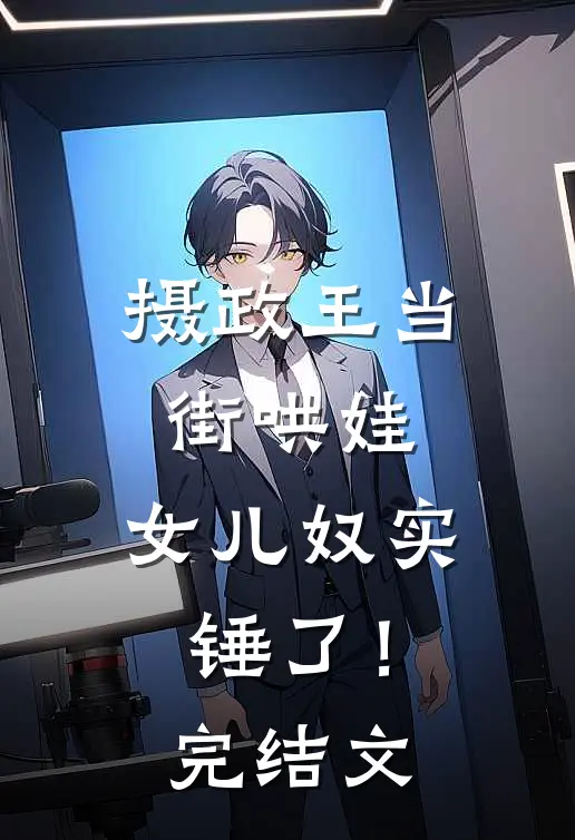 摄政王当街哄娃，女儿奴实锤了！完结文