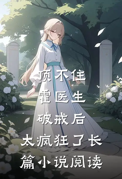 顶不住，霍医生破戒后，太疯狂了长篇小说阅读