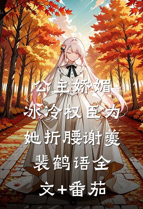 公主娇媚，冰冷权臣为她折腰谢夔裴鹤语全文+番茄