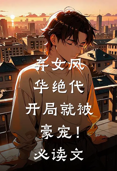 弃女风华绝代，开局就被豪宠！必读文