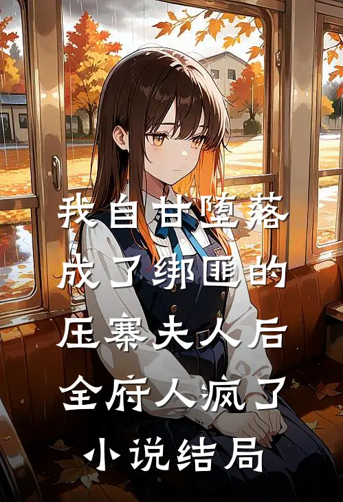 我自甘堕落成了绑匪的压寨夫人后，全府人疯了小说结局