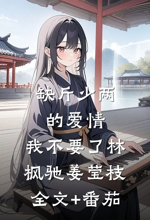 缺斤少两的爱情，我不要了林枫驰姜莹枝全文+番茄