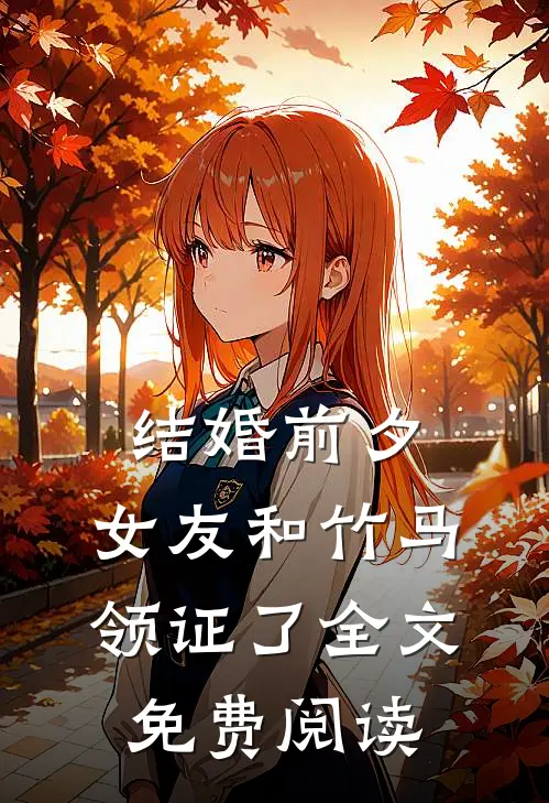 结婚前夕，女友和竹马领证了全文免费阅读