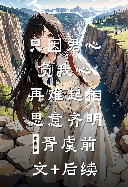 只因君心负我心，再难起相思意齐明喆胥虞前文+后续
