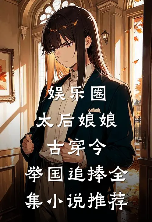 娱乐圈：太后娘娘古穿今，举国追捧全集小说推荐