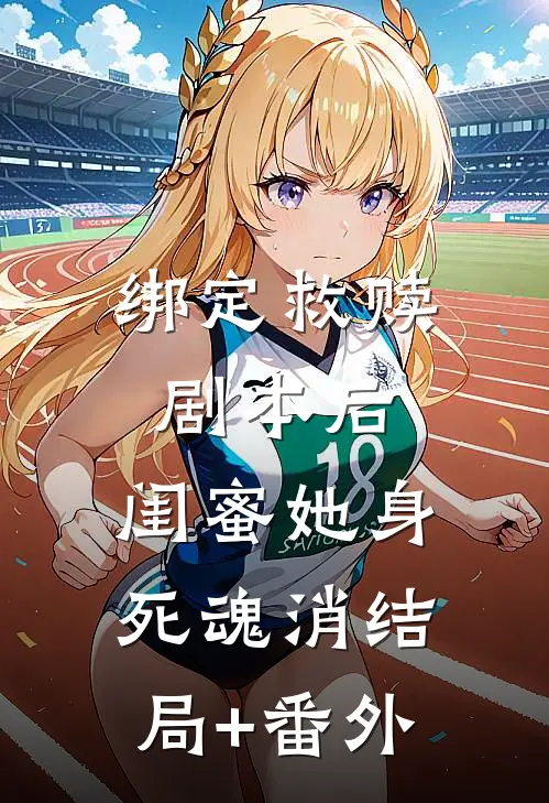 绑定救赎剧本后，闺蜜她身死魂消结局+番外