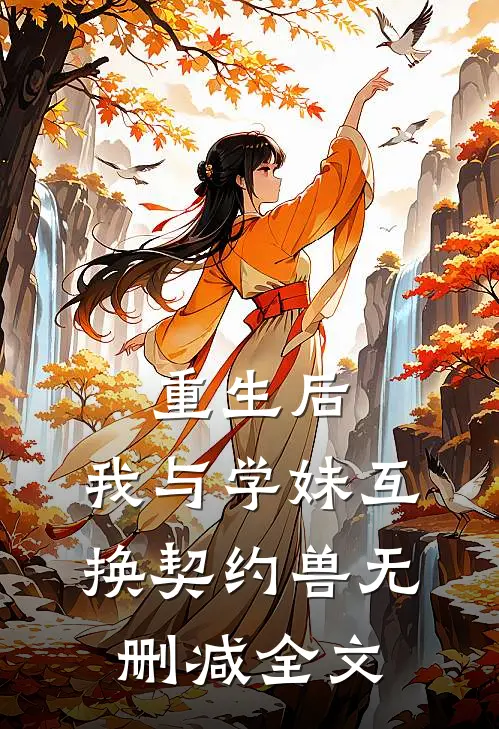 重生后，我与学妹互换契约兽无删减全文