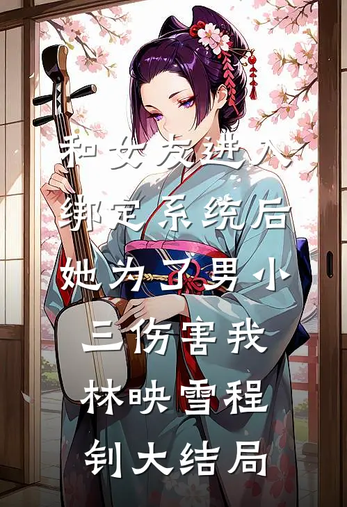 和女友进入绑定系统后，她为了男小三伤害我林映雪程钊大结局