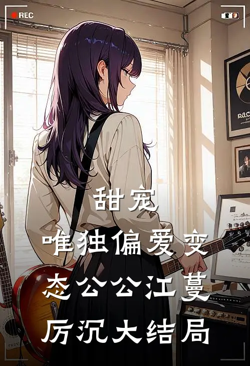 甜宠：唯独偏爱变态公公江蔓厉沉大结局