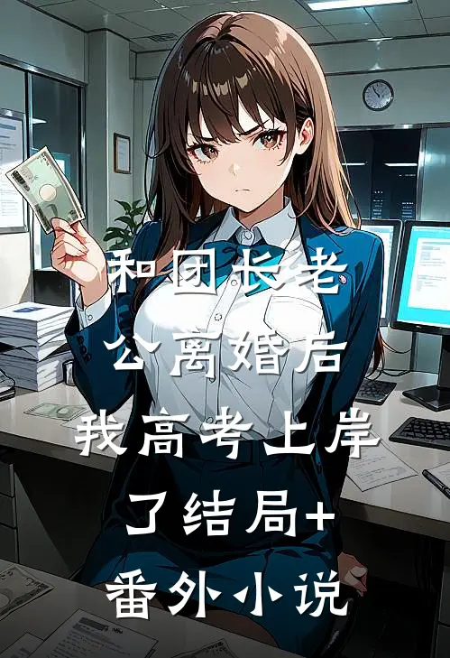 和团长老公离婚后，我高考上岸了结局+番外小说