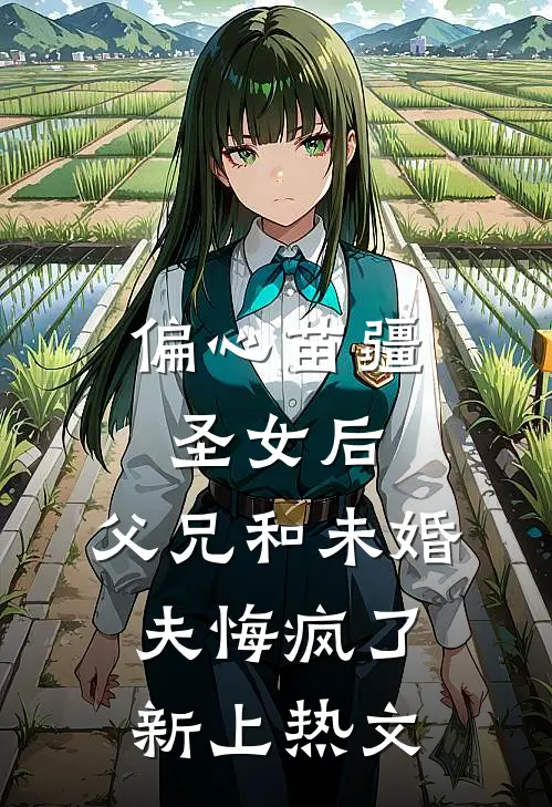 偏心苗疆圣女后，父兄和未婚夫悔疯了新上热文