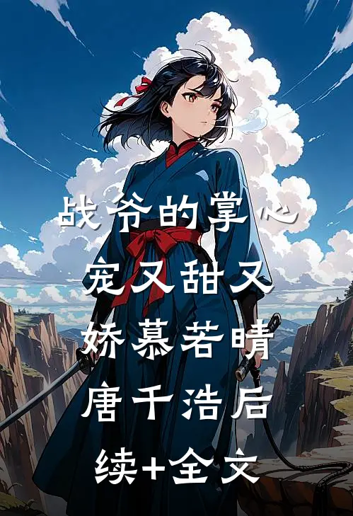 战爷的掌心宠又甜又娇慕若晴唐千浩后续+全文