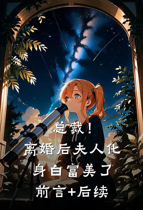 总裁！离婚后，夫人化身白富美了前言+后续