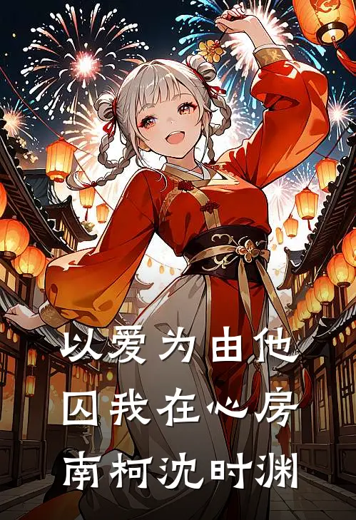 以爱为由他囚我在心房南柯沈时渊