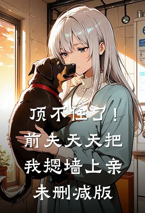 顶不住了！前夫天天把我摁墙上亲未删减版