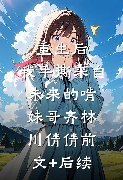 重生后，我手撕来自未来的啃妹哥齐林川倩倩前文+后续