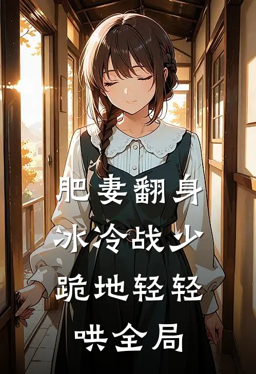 肥妻翻身，冰冷战少跪地轻轻哄全局