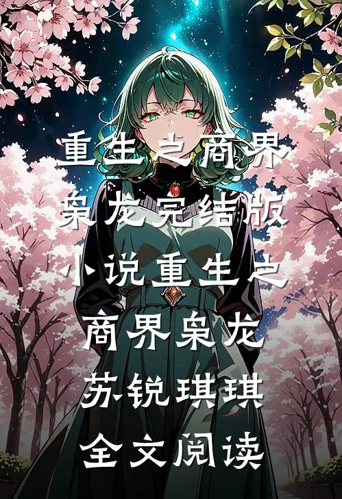 重生之商界枭龙完结版小说_重生之商界枭龙苏锐琪琪全文阅读