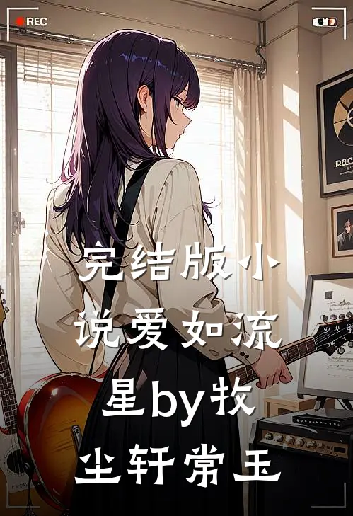 完结版小说爱如流星by牧尘轩常玉