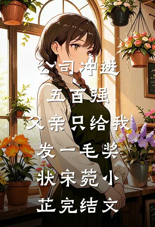 公司冲进五百强，父亲只给我发一毛奖状宋菀小芷完结文