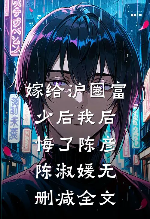 嫁给沪圈富少后我后悔了陈彦陈淑媛无删减全文