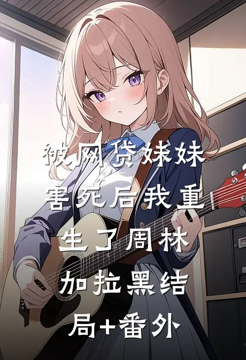 被网贷妹妹害死后我重生了周林加拉黑结局+番外