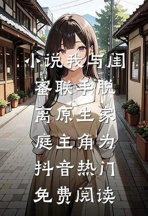 小说我与闺蜜联手脱离原生家庭主角为抖音热门免费阅读