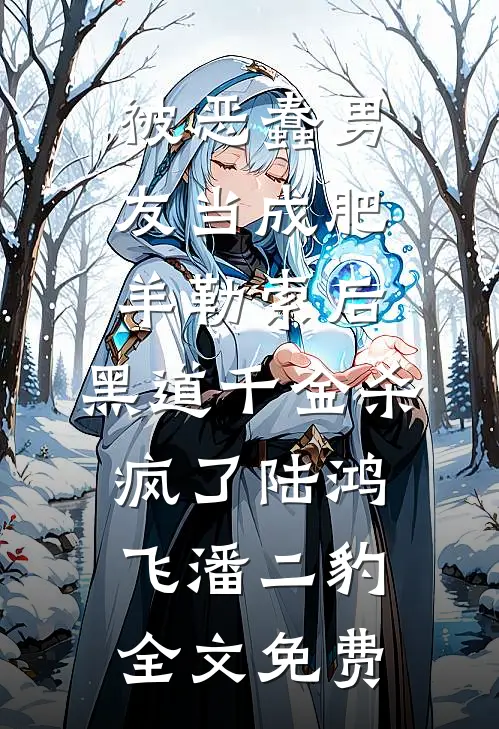 被恶蠢男友当成肥羊勒索后，黑道千金杀疯了陆鸿飞潘二豹全文免费