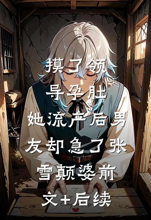 摸了领导孕肚，她流产后男友却急了张雪颠婆前文+后续