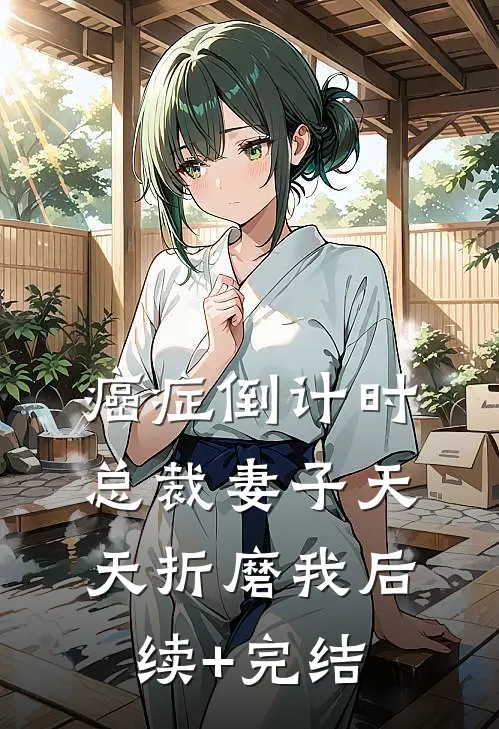 癌症倒计时：总裁妻子天天折磨我后续+完结