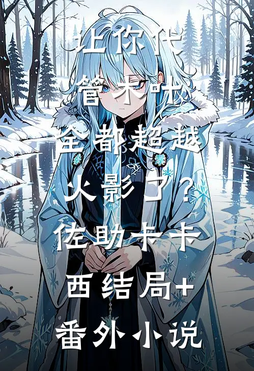 让你代管木叶，全都超越火影了？佐助卡卡西结局+番外小说