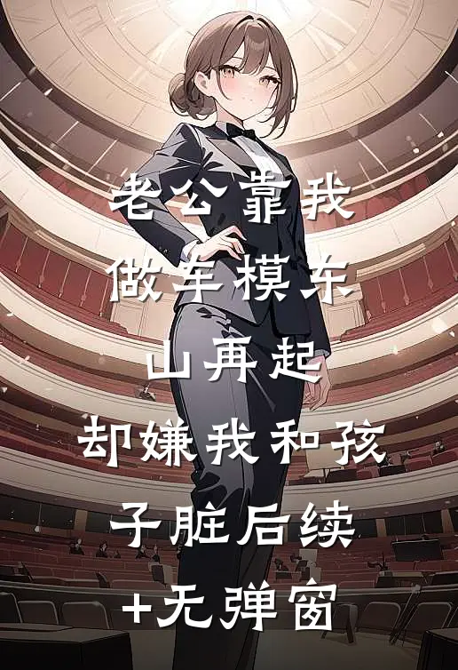 老公靠我做车模东山再起，却嫌我和孩子脏后续+无弹窗