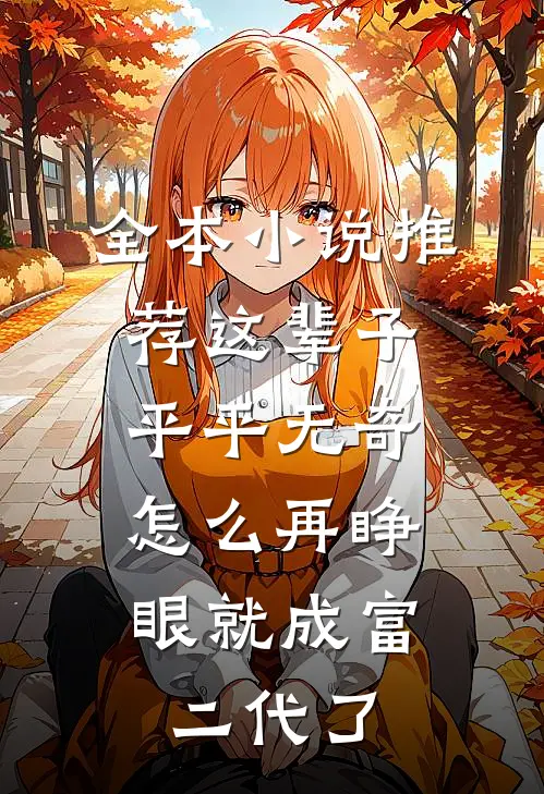 全本小说推荐这辈子平平无奇，怎么再睁眼就成富二代了
