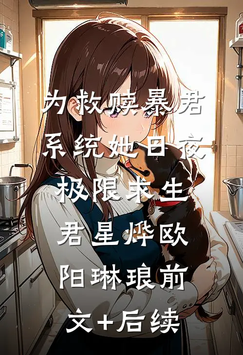 为救赎暴君,系统她日夜极限求生君星烨欧阳琳琅前文+后续