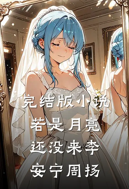 完结版小说若是月亮还没来李安宁周扬