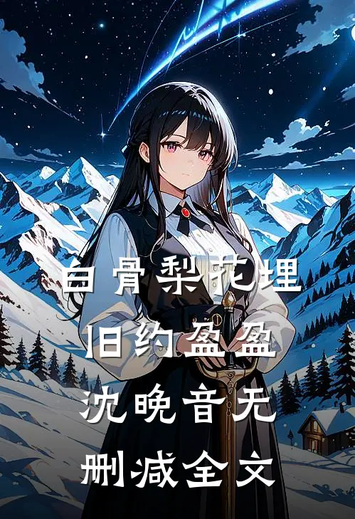 白骨梨花埋旧约盈盈沈晚音无删减全文
