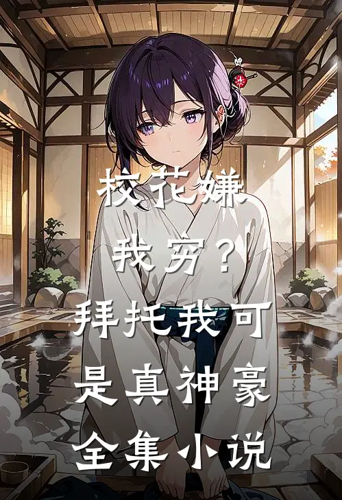 校花嫌我穷？拜托我可是真神豪全集小说