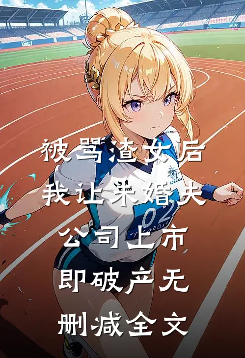 被骂渣女后，我让未婚夫公司上市即破产无删减全文