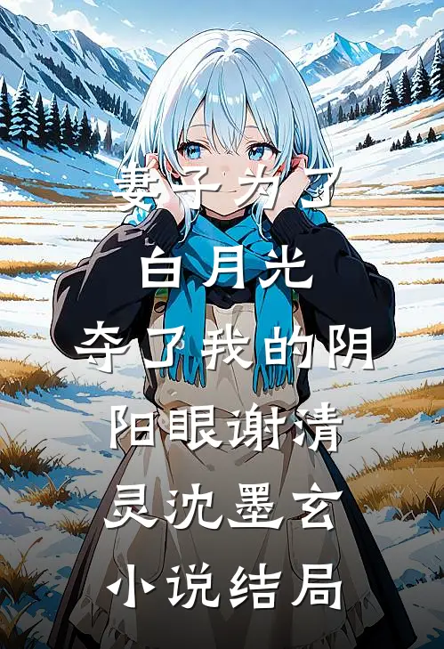 妻子为了白月光，夺了我的阴阳眼谢清灵沈墨玄小说结局