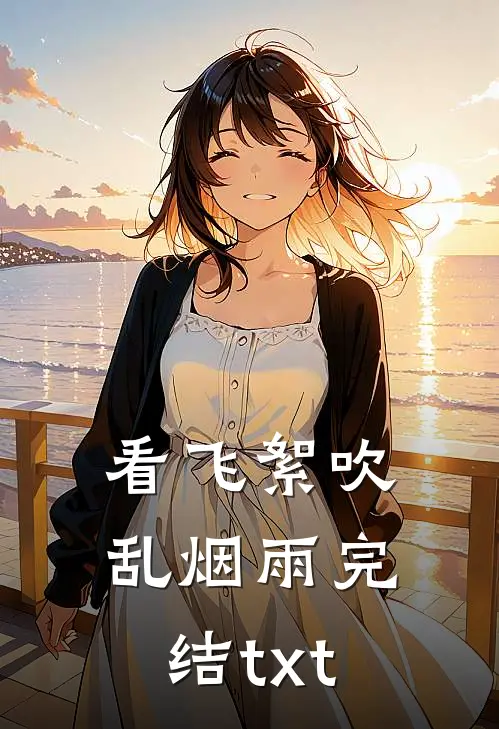 看飞絮吹乱烟雨完结txt