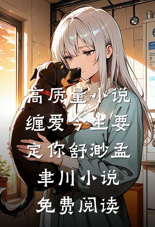 高质量小说缠爱今生要定你舒渺孟聿川小说免费阅读