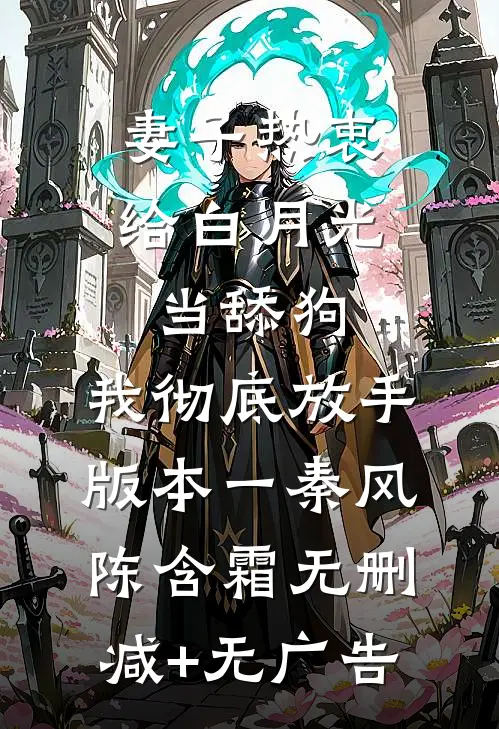 妻子热衷给白月光当舔狗，我彻底放手 版本一秦风陈含霜无删减+无广告