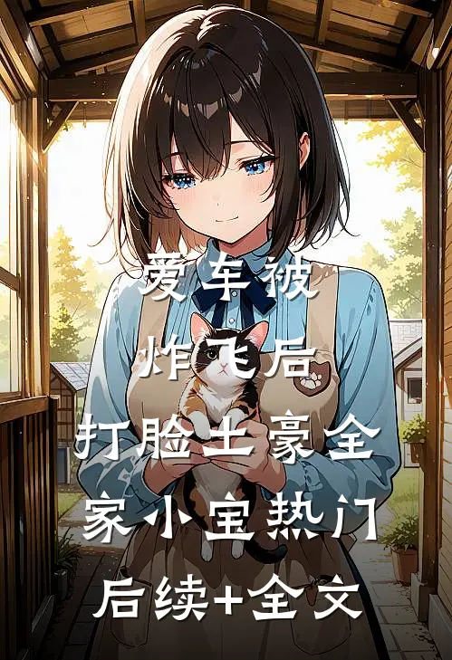 爱车被炸飞后，打脸土豪全家小宝热门后续+全文