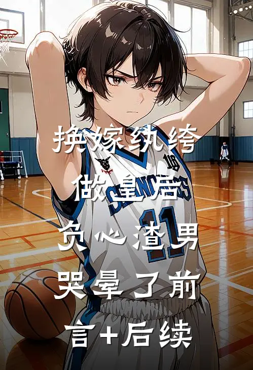 换嫁纨绔做皇后，负心渣男哭晕了前言+后续
