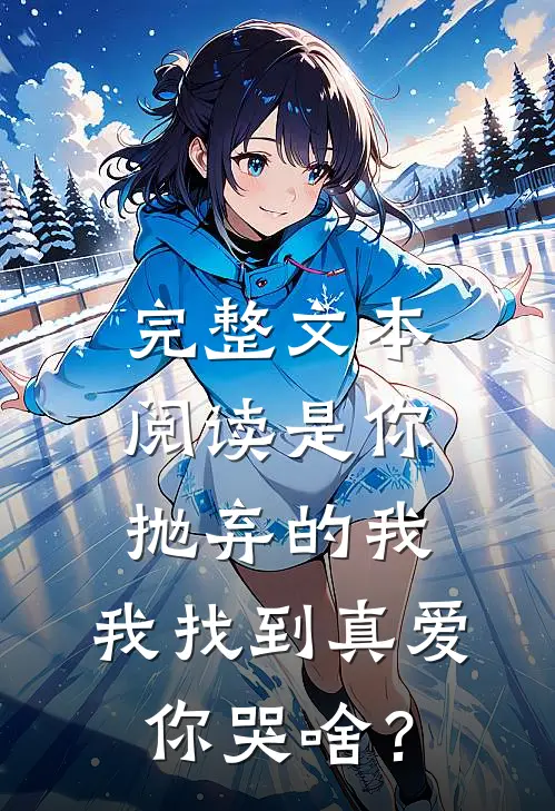 完整文本阅读是你抛弃的我，我找到真爱你哭啥？