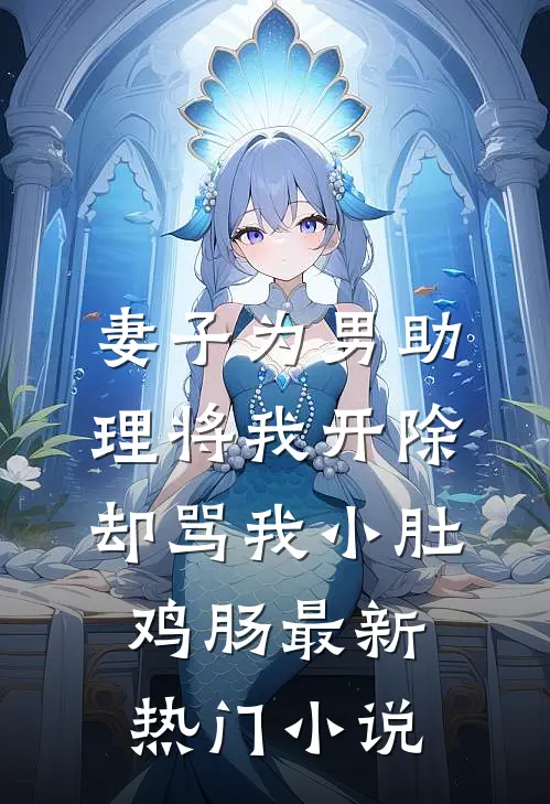 妻子为男助理将我开除，却骂我小肚鸡肠最新热门小说