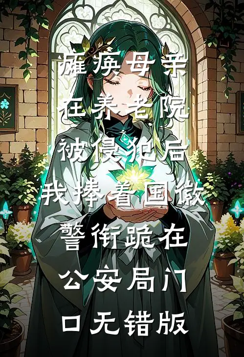 瘫痪母亲在养老院被侵犯后，我捧着国徽警衔跪在公安局门口无错版