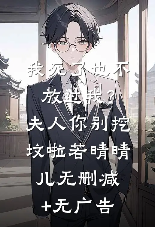 我死了也不放过我？夫人你别挖坟啦若晴晴儿无删减+无广告